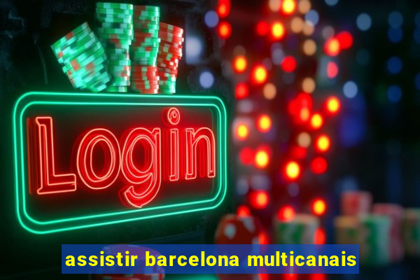 assistir barcelona multicanais